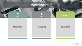 WRAPPING IT UP
QUESTIONS
?
THOUGHTS
!
COMMENTS
…
ASSURED FAILURES
 