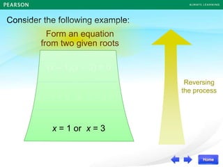 Consider the following example:
Form an equation
from two given roots
Reversing
the process
(x – 1)(x – 3) = 0
x – 1 = 0 or x – 3 = 0
x = 1 or x = 3
 