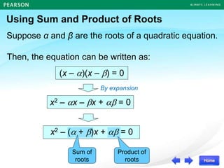 Using Sum and Product of Roots
Suppose α and β are the roots of a quadratic equation.
Then, the equation can be written as:
x2 – x – x +  = 0
(x – )(x – ) = 0
By expansion
x2 – ( + )x +  = 0
Product of
roots
Sum of
roots
 