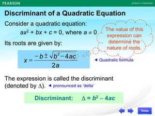  Quadratic formula
Discriminant:  = b2  4ac
Consider a quadratic equation:
ax2 + bx + c = 0, where a  0
a
2
ac
4
b
b
x
2

±

=
Its roots are given by:
The value of this
expression can
determine the
nature of roots.
The expression is called the discriminant
(denoted by ).  pronounced as ‘delta’
Discriminant of a Quadratic Equation
 