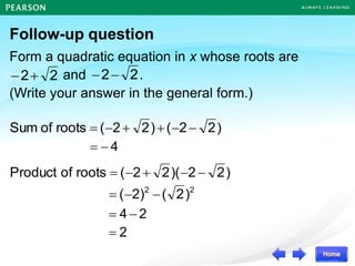 Follow-up question
Form a quadratic equation in x whose roots are
and .
(Write your answer in the general form.)
2
2+
 2
2

)
2
2
(
)
2
2
(
roots
of
Sum 

+
+

=
4

=
)
2
2
)(
2
2
(
roots
of
Product 

+

=
2
2
)
2
(
2)
( 

=
2
4 
=
2
=
 