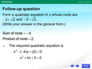 Follow-up question
Form a quadratic equation in x whose roots are
and .
(Write your answer in the general form.)
2
2+
 2
2

4
roots
of
Sum 
=
2
roots
of
Product =
∴ The required quadratic equation is
0
(2)
4)
(
2
=
+

 x
x
0
2
4
2
=
+
+ x
x
 