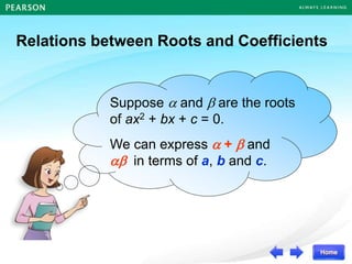 Suppose  and  are the roots
of ax2 + bx + c = 0.
We can express  +  and
 in terms of a, b and c.
Relations between Roots and Coefficients
 