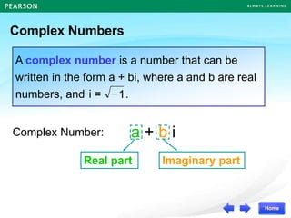 Complex Numbers
A complex number is a number that can be
written in the form a + bi, where a and b are real
numbers, and .
1

i =
a + b i
Real part Imaginary part
Complex Number:
 