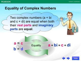 &
Equality of Complex Numbers
and imaginary
real parts
parts are equal.
Two complex numbers (a + bi
and c + di) are equal when both
their
a = c
b = d
a + bi = c + di
Equality
 
