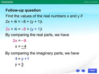 Follow-up question
Find the values of the real numbers x and y if
2x + 4i = –8 + (y + 1)i.
2x + 4i = –8 + (y + 1)i
4
–
=
x
–8
2 =
x
3
=
y
1
4 +
= y
By comparing the real parts, we have
By comparing the imaginary parts, we have
 