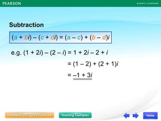 Subtraction
(a + bi) – (c + di) = (a – c) + (b – d)i
e.g. (1 + 2i) – (2 – i) = 1 + 2i – 2 + i
= (1 – 2) + (2 + 1)i
= –1 + 3i
 