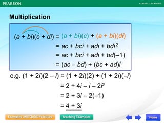 Multiplication
(a + bi)(c + di) =
= ac + bci + adi + bdi2
= ac + bci + adi + bd(–1)
= (ac – bd) + (bc + ad)i
e.g. (1 + 2i)(2 – i) = (1 + 2i)(2) + (1 + 2i)(–i)
= 2 + 4i – i – 2i2
= 2 + 3i – 2(–1)
= 4 + 3i
(a + bi)(c) + (a + bi)(di)
 