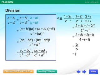 Division
i
d
c
ad
bc
d
c
bd
ac
2
2
2
2
+

+
+
+
=
d
c
i
ad
bc
bd
ac
2
2
)
(
)
(
+

+
+
=
di
c
di
c


di
c
bi
a
di
c
bi
a
+
+
=
+
+

i
=
i
=
5
5
i



+
+
=
)
1
(
4
)
1
(
2
5
2
i
i
i
i
i
i
+
+

+
=

+

2
2
2
2
1
2
2
1
i
i
i
i

+
+
+
=
2
2
4
2
2
2
2
2
2
)
(
)
)(
(
)
)(
(
di
c
di
bi
a
c
bi
a


+
+
+
=
e.g.
 