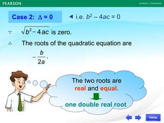 one double real root
The two roots are
real and equal.
Case 2:  = 0
The roots of the quadratic equation are
ac
b 4
2

.
a
b
2


 i.e. b2 – 4ac = 0
ac
b 4
2
 is zero.
∵
∴
0
.
a
b
2

 