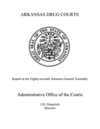 ARKANSAS DRUG COURTS




Report to the Eighty-seventh Arkansas General Assembly



   Administrative Office of the Courts

                    J.D. Gingerich
                       Director
 