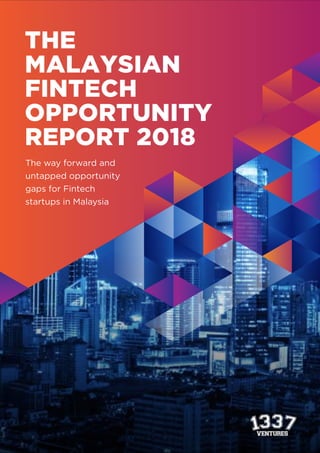 THE
MALAYSIAN
FINTECH
OPPORTUNITY
REPORT 2018
The way forward and
untapped opportunity
gaps for Fintech
startups in Malaysia
 