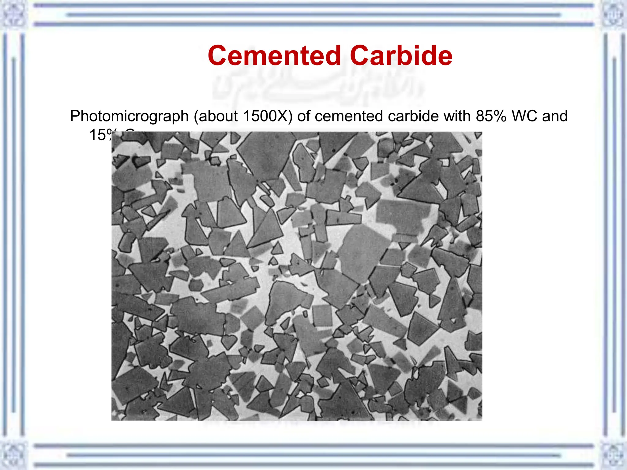 Cemented Carbide
Photomicrograph (about 1500X) of cemented carbide with 85% WC and
15% Co
 