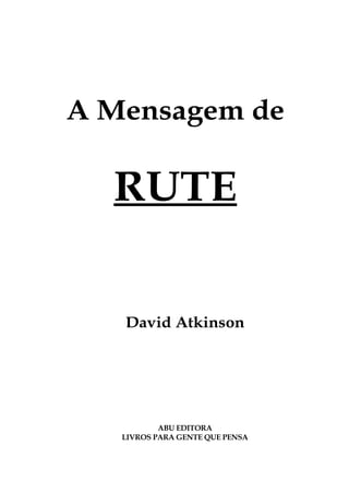 A Mensagem de
RUTE
David Atkinson
ABU EDITORA
LIVROS PARA GENTE QUE PENSA
 