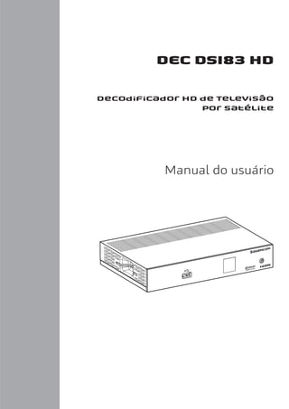 LU 253xxxxxx-A DSI83 HD Brazil_BR.book Page 1 Vendredi, 27. avril 2012 8:34 08




                                                                                 DEC DSI83 HD

                                                       Decodificador HD de Televisão
                                                                        por satélite




                                                                                 Manual do usuário
 