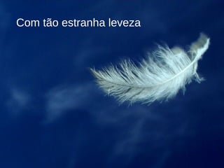 Com tão estranha leveza 
