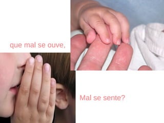 que mal se ouve, mal se sente?  Mal se sente? mal se sente?   