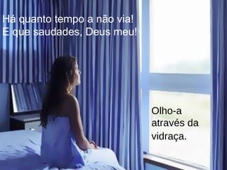 Há quanto tempo a não via! E que saudades, Deus meu! Olho-a através da vidraça.   
