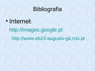 Bibliografia Internet :  http://images.google.pt   http://www.eb23-augusto-gil.rcts.pt   