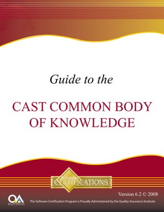 Guide to the

CAST COMMON BODY
  OF KNOWLEDGE




                   Version 6.2 © 2008
 