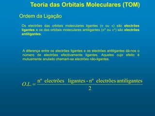 Teoria das Orbitais Moleculares (TOM)
Os electrões das orbitais moleculares ligantes (s ou p) são electrões
ligantes e os ...