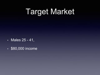 Target Market
• Males 25 - 41,
• $80,000 income
 