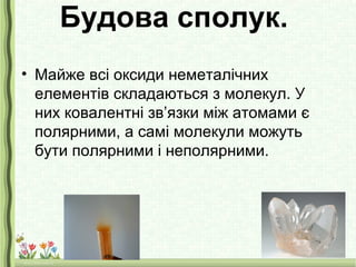 Будова сполук.
• Майже всі оксиди неметалічних
елементів складаються з молекул. У
них ковалентні зв’язки між атомами є
пол...