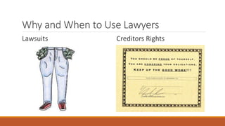 Why and When to Use Lawyers 
Lawsuits Creditors Rights 
 