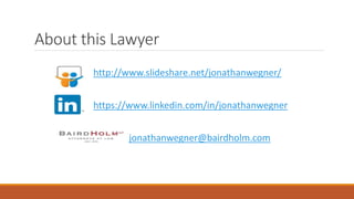 About this Lawyer 
http://www.slideshare.net/jonathanwegner/ 
https://www.linkedin.com/in/jonathanwegner 
jonathanwegner@bairdholm.com 
