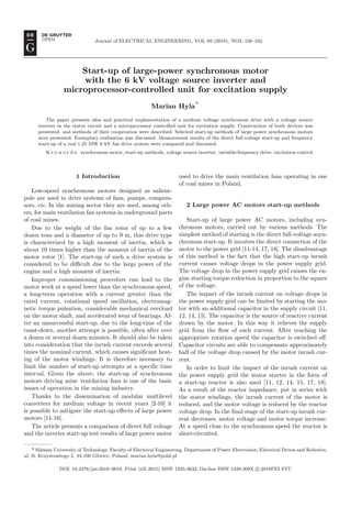 Journal of ELECTRICAL ENGINEERING, VOL 69 (2018), NO2, 156–162
Start-up of large-power synchronous motor
with the 6 kV voltage source inverter and
microprocessor-controlled unit for excitation supply
Marian Hyla
∗
The paper presents idea and practical implementation of a medium voltage synchronous drive with a voltage source
inverter in the stator circuit and a microprocessor controlled unit for excitation supply. Construction of both devices was
presented, and methods of their cooperation were described. Selected start-up methods of large power synchronous motors
were presented. Exemplary realization was discussed. Measurement results of the direct full-voltage start-up and frequency
start-up of a real 1.25 MW 6 kV fan drive system were compared and discussed.
K e y w o r d s: synchronous motor, start-up methods, voltage source inverter, variable-frequency drive, excitation control
1 Introduction
Low-speed synchronous motors designed as salient-
pole are used in drive systems of fans, pumps, compres-
sors, etc. In the mining sector they are used, among oth-
ers, for main ventilation fan systems in underground parts
of coal mines.
Due to the weight of the fan rotor of up to a few
dozen tons and a diameter of up to 9 m, this drive type
is characterized by a high moment of inertia, which is
about 10 times higher than the moment of inertia of the
motor rotor [1]. The start-up of such a drive system is
considered to be difficult due to the large power of the
engine and a high moment of inertia.
Improper commissioning procedure can lead to the
motor work at a speed lower than the synchronous speed,
a long-term operation with a current greater than the
rated current, rotational speed oscillation, electromag-
netic torque pulsation, considerable mechanical overload
on the motor shaft, and accelerated wear of bearings. Af-
ter an unsuccessful start-up, due to the long-time of the
coast-down, another attempt is possible, often after over
a dozen or several dozen minutes. It should also be taken
into consideration that the inrush current exceeds several
times the nominal current, which causes significant heat-
ing of the motor windings. It is therefore necessary to
limit the number of start-up attempts at a specific time
interval. Given the above, the start-up of synchronous
motors driving mine ventilation fans is one of the basic
issues of operation in the mining industry.
Thanks to the dissemination of modular multilevel
converters for medium voltage in recent years [2-10] it
is possible to mitigate the start-up effects of large power
motors [11-16].
The article presents a comparison of direct full voltage
and the inverter start-up test results of large power motor
used to drive the main ventilation fans operating in one
of coal mines in Poland.
2 Large power AC motors start-up methods
Start-up of large power AC motors, including syn-
chronous motors, carried out by various methods. The
simplest method of starting is the direct full-voltage asyn-
chronous start-up. It involves the direct connection of the
motor to the power grid [11-14, 17, 18]. The disadvantage
of this method is the fact that the high start-up inrush
current causes voltage drops in the power supply grid.
The voltage drop in the power supply grid causes the en-
gine starting torque reduction in proportion to the square
of the voltage.
The impact of the inrush current on voltage drops in
the power supply grid can be limited by starting the mo-
tor with an additional capacitor in the supply circuit [11,
12, 14, 15]. The capacitor is the source of reactive current
drawn by the motor. In this way it relieves the supply
grid from the flow of such current. After reaching the
appropriate rotation speed the capacitor is switched off.
Capacitor circuits are able to compensate approximately
half of the voltage drop caused by the motor inrush cur-
rent.
In order to limit the impact of the inrush current on
the power supply grid the stator starter in the form of
a start-up reactor is also used [11, 12, 14, 15, 17, 18].
As a result of the reactor impedance, put in series with
the stator windings, the inrush current of the motor is
reduced, and the motor voltage is reduced by the reactor
voltage drop. In the final stage of the start-up inrush cur-
rent decreases, motor voltage and motor torque increase.
At a speed close to the synchronous speed the reactor is
short-circuited.
* Silesian University of Technology, Faculty of Electrical Engineering, Department of Power Electronics, Electrical Drives and Robotics,
ul. B. Krzywoustego 2, 44-100 Gliwice, Poland, marian.hyla@polsl.pl
DOI: 10.2478/jee-2018–0019, Print (till 2015) ISSN 1335-3632, On-line ISSN 1339-309X c

 2018FEI STU
 