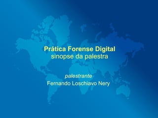 Prática Forense Digital
  sinopse da palestra

      palestrante
Fernando Loschiavo Nery
 