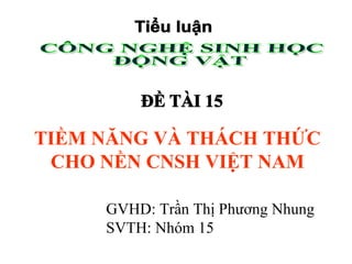 TIỀM NĂNG VÀ THÁCH THỨC
CHO NỀN CNSH VIỆT NAM
GVHD: Trần Thị Phương Nhung
SVTH: Nhóm 15
 