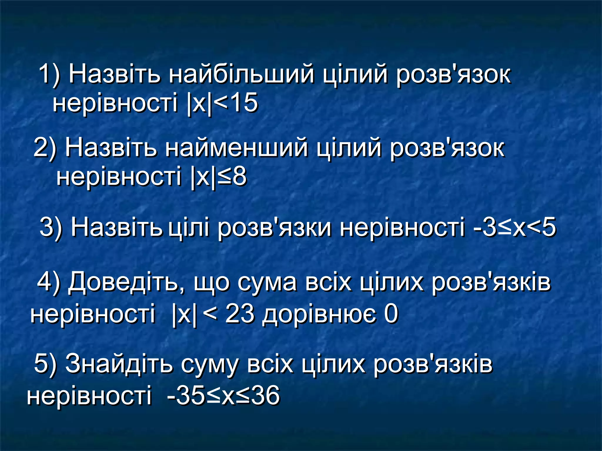 1) Назвіть найбільший цілий розв'язок
нерівності |х|<15
2) Назвіть найменший цілий розв'язок
нерівності |х|≤8
3) Назвіть цілі розв'язки нерівності -3≤х<5
4) Доведіть, що сума всіх цілих розв'язків
нерівності |х| < 23 дорівнює 0
5) Знайдіть суму всіх цілих розв'язків
нерівності -35≤х≤36
-35

 