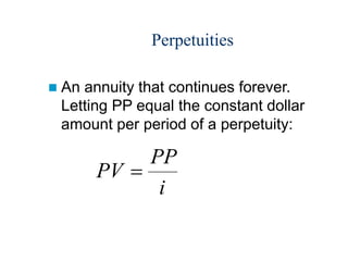 Perpetuities
 An annuity that continues forever.
Letting PP equal the constant dollar
amount per period of a perpetuity:
PV
PP
i

 