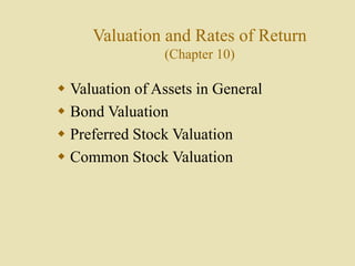 Valuation and Rates of Return
(Chapter 10)
 Valuation of Assets in General
 Bond Valuation
 Preferred Stock Valuation
 Common Stock Valuation
 