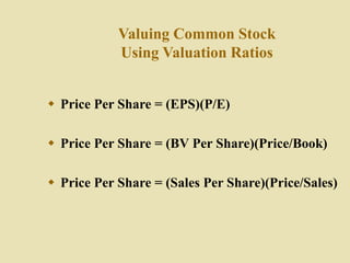 Valuing Common Stock
Using Valuation Ratios
 Price Per Share = (EPS)(P/E)
 Price Per Share = (BV Per Share)(Price/Book)
 Price Per Share = (Sales Per Share)(Price/Sales)
 