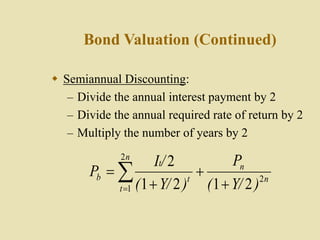 Bond Valuation (Continued)
 Semiannual Discounting:
– Divide the annual interest payment by 2
– Divide the annual required rate of return by 2
– Multiply the number of years by 2
n
n
n
t
t
t
b
)
Y/
(
P
)
Y/
(
/
I
P 2
2
1 2
1
2
1
2



 

 