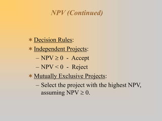 NPV (Continued)
Decision Rules:
Independent Projects:
– NPV  0 - Accept
– NPV < 0 - Reject
Mutually Exclusive Projects...