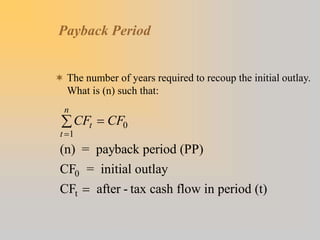 Payback Period
 The number of years required to recoup the initial outlay.
What is (n) such that:
CF CF
t
t
n



 0
1
(n) = payback period (PP)
CF = initial outlay
CF after - tax cash flow in period (t)
0
t
 