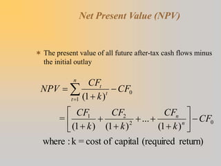 Net Present Value (NPV)
 The present value of all future after-tax cash flows minus
the initial outlay
return)
(required
capital
of
cost
=
k
:
where
)
1
(
...
)
1
(
)
1
(
=
)
1
(
0
2
2
1
1
0
CF
k
CF
k
CF
k
CF
CF
k
CF
NPV
n
n
n
t
t
t















 

 