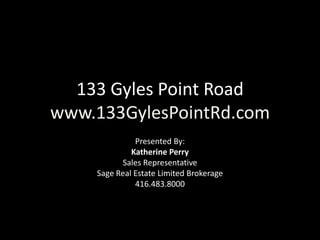 133 Gyles Point Road
www.133GylesPointRd.com
Presented By:
Katherine Perry
Sales Representative
Sage Real Estate Limited Brokerage
416.483.8000
 