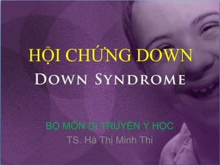 HỘI CHỨNG DOWN


 BỘ MÔN DI TRUYỀN Y HỌC
    TS. Hà Thị Minh Thi
 