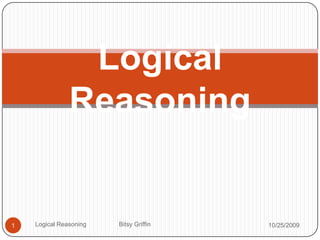 Logical Reasoning  10/14/2009 1 Logical Reasoning                   Bitsy Griffin 