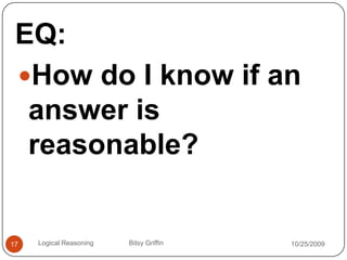 EQ:How do I know if an answer is reasonable?10/14/200917Logical Reasoning                   Bitsy Griffin