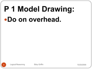 P 1 Model Drawing:Do on overhead. 10/14/20099Logical Reasoning                   Bitsy Griffin