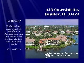 133 Quayside Dr.
Jupiter, FL 33477
Got Dockage?
This home boast
some of the best
waterfront in
Admirals Cove with
over 180' of water
frontage; plenty of
room for a large
yacht.
5/2 - 7,068 SQ Feet

 
