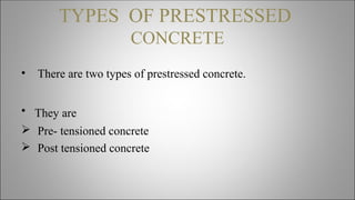 TYPES OF PRESTRESSED
CONCRETE
• There are two types of prestressed concrete.
• They are
 Pre- tensioned concrete
 Post tensioned concrete
 