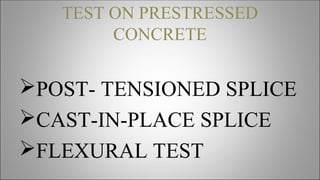 TEST ON PRESTRESSED
CONCRETE
POST- TENSIONED SPLICE
CAST-IN-PLACE SPLICE
FLEXURAL TEST
 