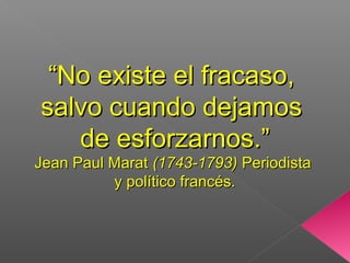 ““No existe el fracaso,No existe el fracaso,
salvo cuando dejamossalvo cuando dejamos
de esforzarnos.”de esforzarnos.”
Jean Paul MaratJean Paul Marat (1743-1793)(1743-1793) PeriodistaPeriodista
y político francés.y político francés.
 