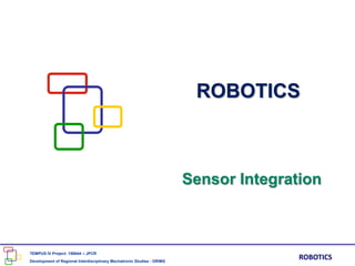 TEMPUS IV Project: 158644 – JPCR
Development of Regional Interdisciplinary Mechatronic Studies - DRIMS
ROBOTICS
ROBOTICS
Sensor Integration
 
